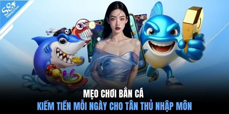 Mẹo chơi bắn cá kiếm tiền mỗi ngày cho tân thủ nhập môn