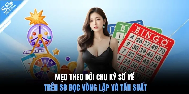 Mẹo theo dõi chu kỳ số về trên S8 đọc vòng lặp và tần suất