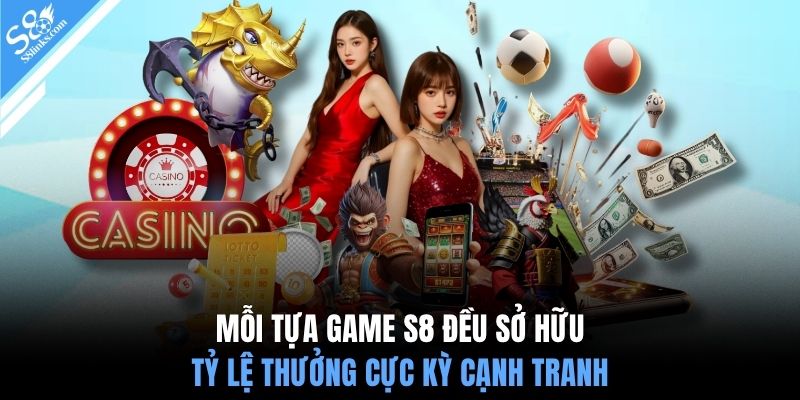 Mỗi tựa game S8 đều sở hữu tỷ lệ thưởng cực kỳ cạnh tranh