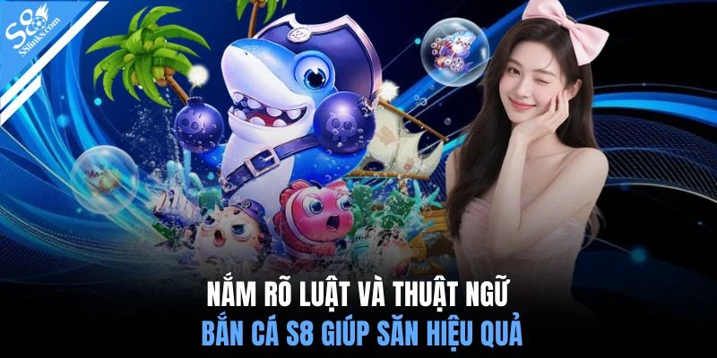 Nắm rõ luật và thuật ngữ bắn cá S8 giúp săn hiệu quả