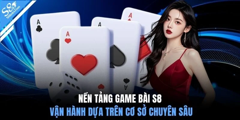 Nền tảng game bài S8 vận hành dựa trên cơ sở chuyên sâu