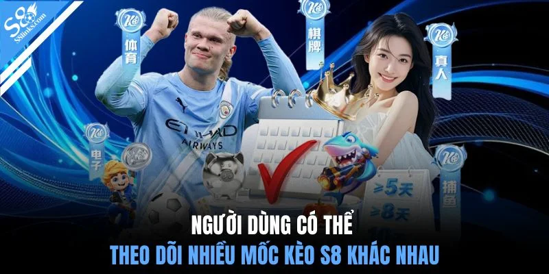Người dùng có thể theo dõi nhiều mốc kèo S8 khác nhau