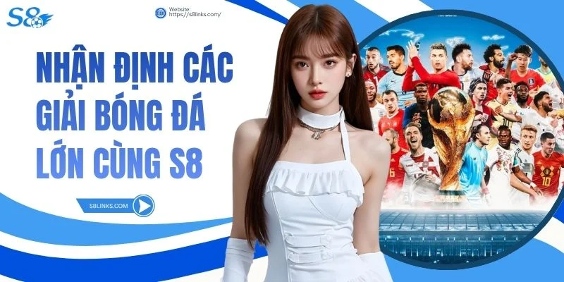 Nhận định các giải bóng đá lớn cùng S8