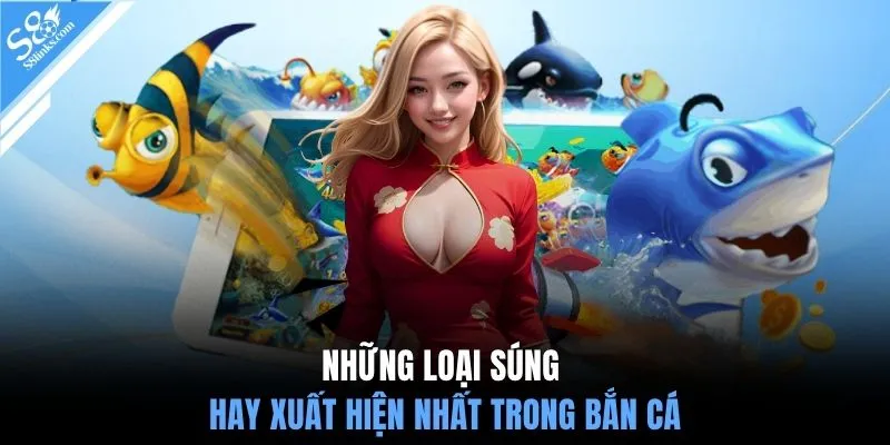 Những loại súng hay xuất hiện nhất trong bắn cá