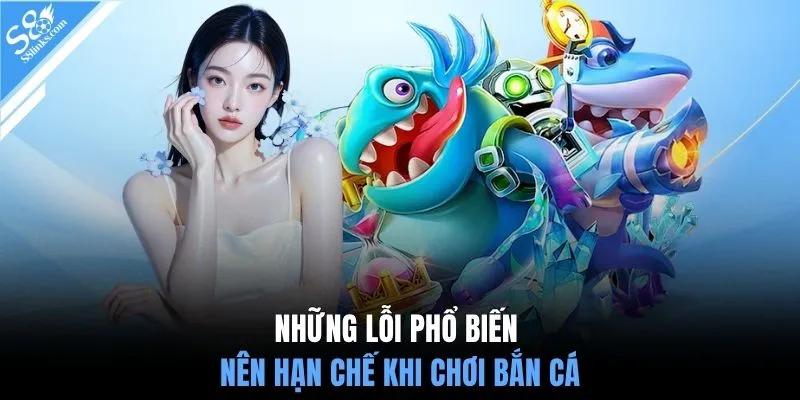 Những lỗi phổ biến nên hạn chế khi chơi bắn cá
