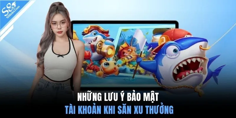 Những lưu ý bảo mật tài khoản khi săn xu thưởng