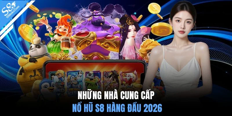 Những nhà cung cấp nổ hũ S8 hàng đầu 2026