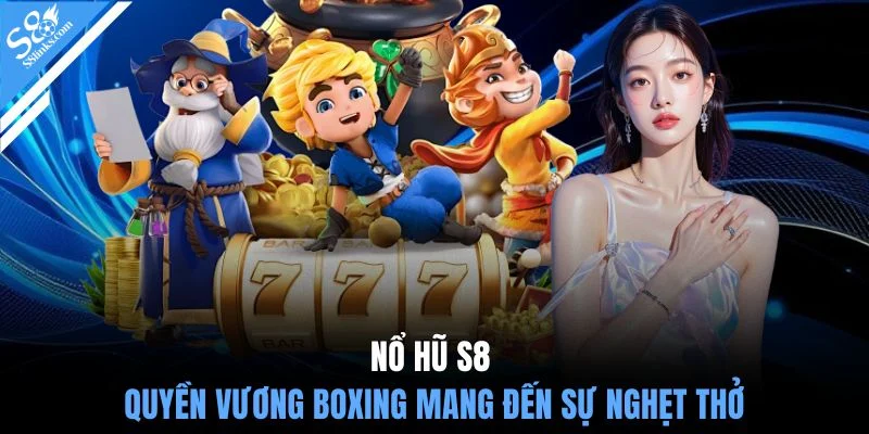 Nổ hũ S8 Quyền Vương Boxing mang đến sự nghẹt thở