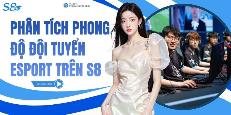 Phân Tích Phong Độ Đội Tuyển Esport Trên S8