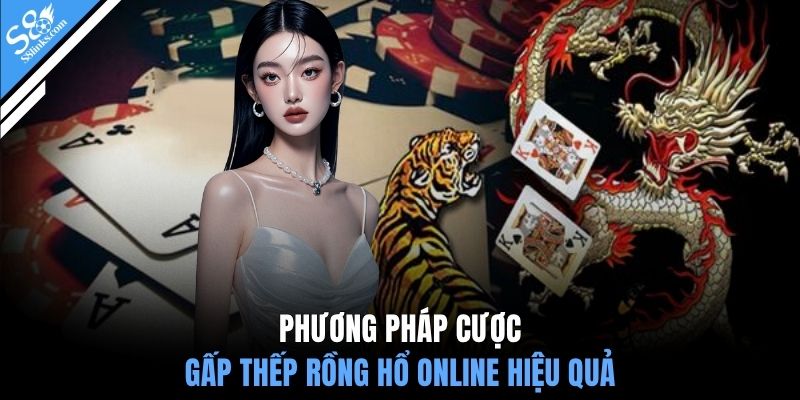 Phương pháp cược gấp thếp Rồng Hổ online hiệu quả 