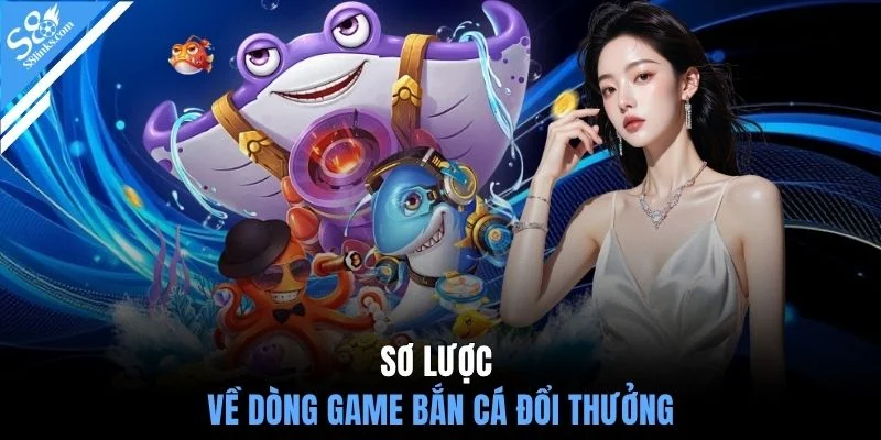 Sơ lược về dòng game bắn cá đổi thưởng