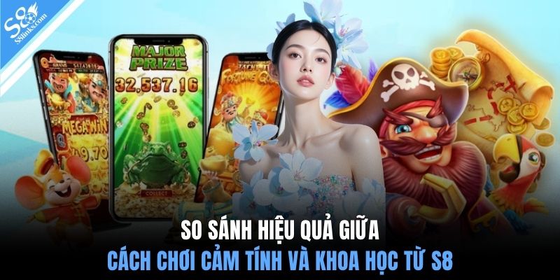 So sánh hiệu quả giữa cách chơi cảm tính và khoa học từ S8