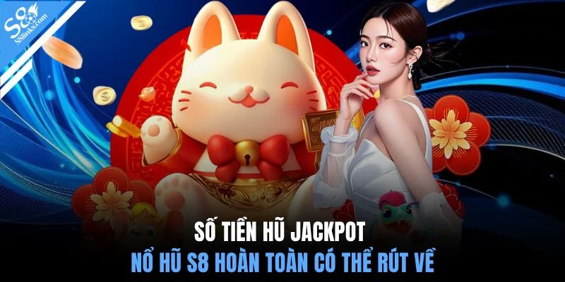 Số tiền hũ Jackpot nổ hũ S8 hoàn toàn có thể rút về