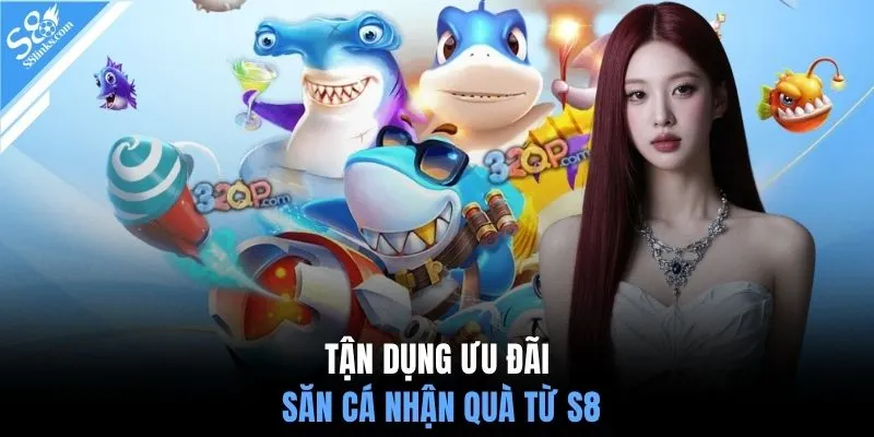 Tận dụng ưu đãi săn cá nhận quà từ S8