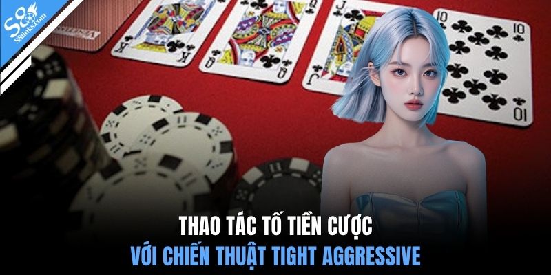 Thao tác tố tiền cược với chiến thuật Tight Aggressive