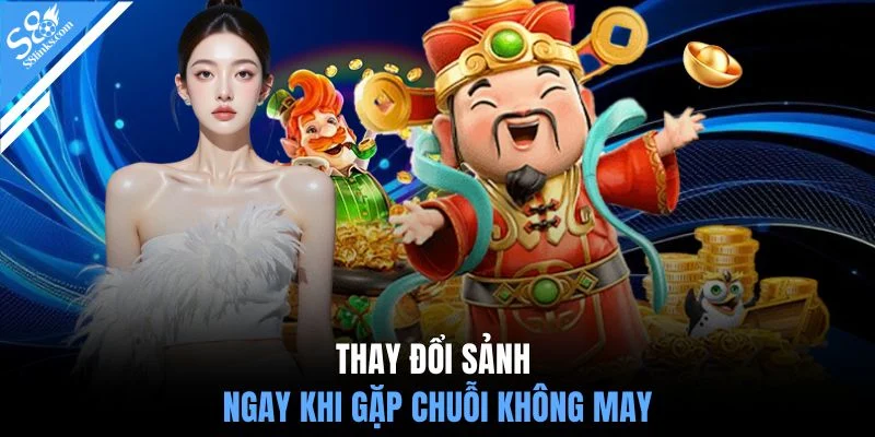 Thay đổi sảnh ngay khi gặp chuỗi không may