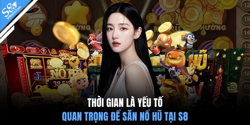 Thời gian là yếu tố quan trọng để săn nổ hũ tại S8