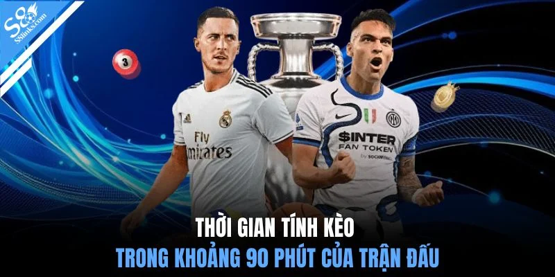 Thời gian tính kèo trong khoảng 90 phút của trận đấu