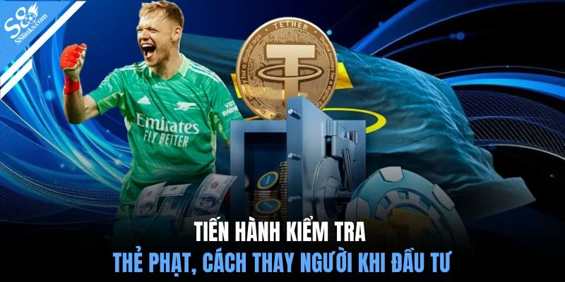 Tiến hành kiểm tra thẻ phạt, cách thay người khi đầu tư