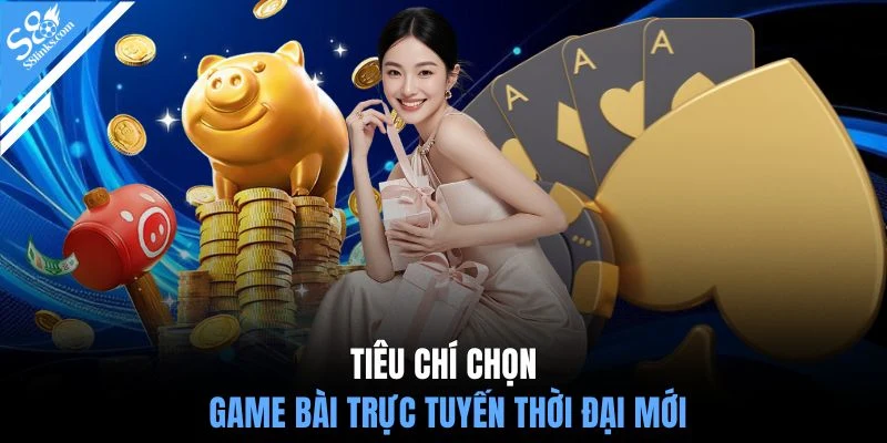 Tiêu chí chọn game bài trực tuyến thời đại mới