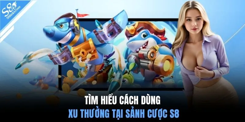 Tìm hiểu cách dùng xu thưởng tại sảnh cược S8