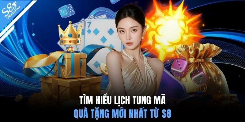 Tìm hiểu lịch tung mã quà tặng mới nhất từ S8