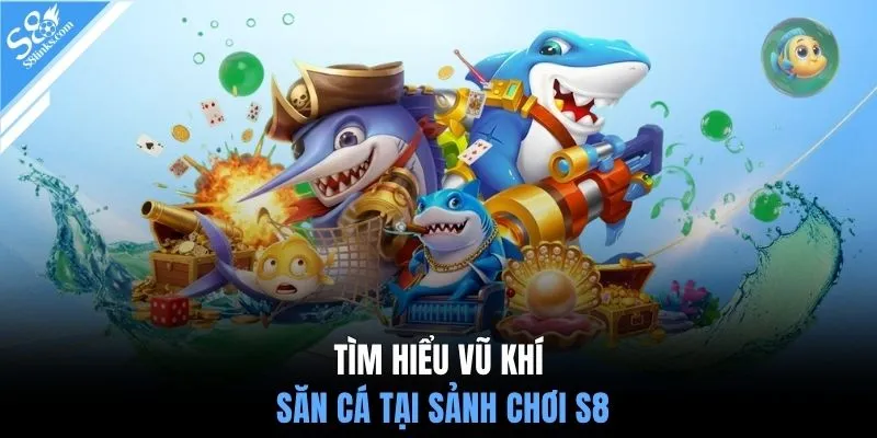 Tìm hiểu vũ khí săn cá tại sảnh chơi S8