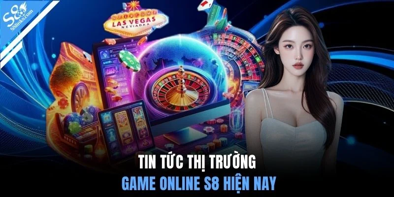 Tin tức thị trường game online S8 hiện nay