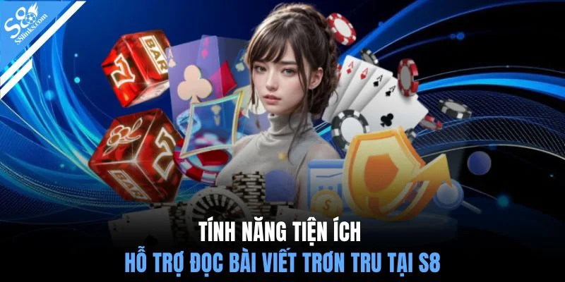 Tính năng tiện ích hỗ trợ đọc bài viết trơn tru tại S8