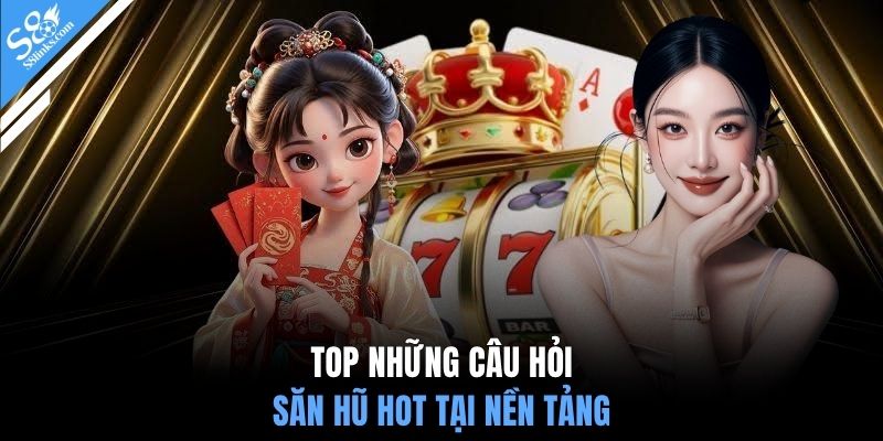 Top những câu hỏi săn hũ hot tại nền tảng