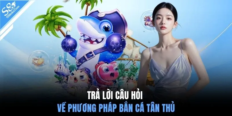 Trả lời câu hỏi về phương pháp bắn cá tân thủ