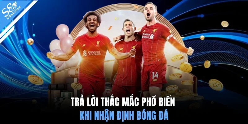 Trả lời thắc mắc phổ biến khi nhận định bóng đá