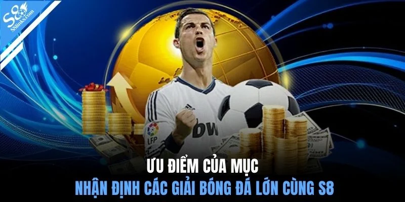 Ưu điểm của mục nhận định các giải bóng đá lớn cùng S8