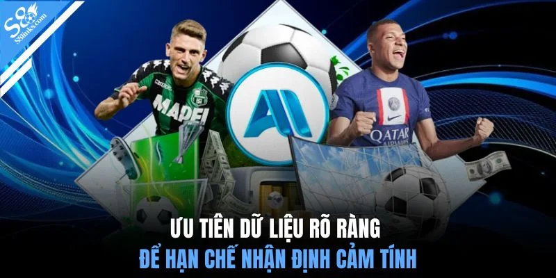 Ưu tiên dữ liệu rõ ràng để hạn chế nhận định cảm tính