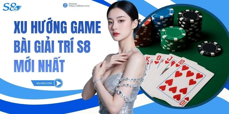 Xu hướng game bài giải trí S8 mới nhất